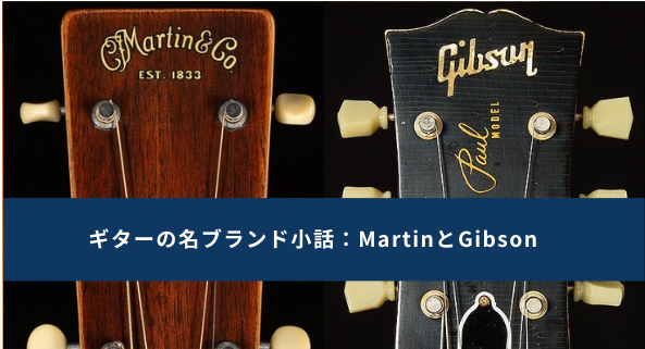 ギターの名ブランド小話:MartinとGibsonの逸話とトリビア
